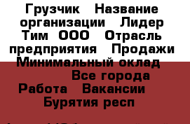 Грузчик › Название организации ­ Лидер Тим, ООО › Отрасль предприятия ­ Продажи › Минимальный оклад ­ 14 000 - Все города Работа » Вакансии   . Бурятия респ.